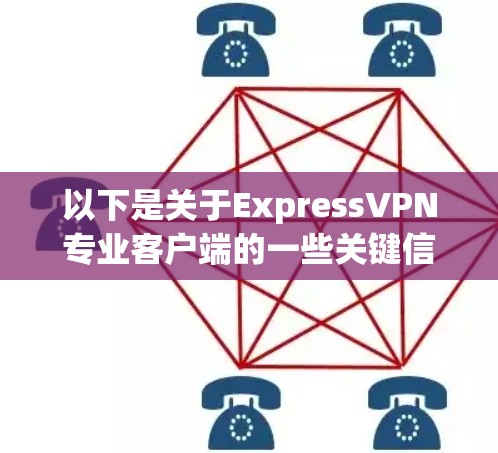 以下是关于ExpressVPN专业客户端的一些关键信息和使用指南 以下是关于ExpressVPN专业客户端的一些关键信息和使用指南