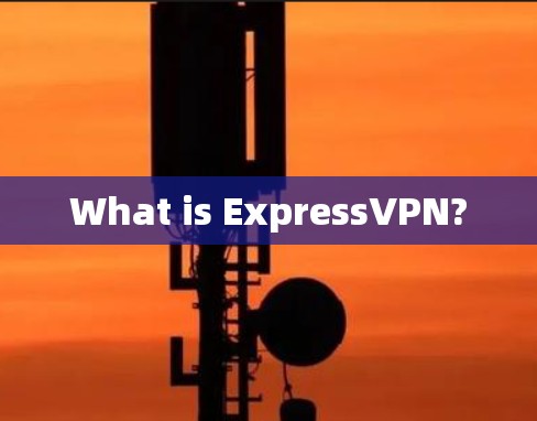 What is ExpressVPN?