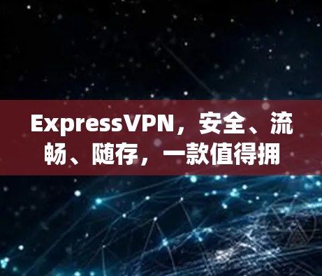 ExpressVPN，安全、流畅、随存，一款值得拥有的VPN选择