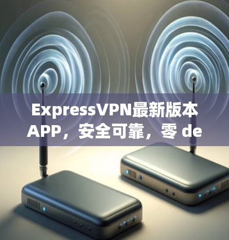 ExpressVPN最新版本APP,安全可靠,零 decrypt ExpressVPN最新版本APP,安全可靠,零 decrypt