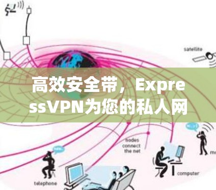 高效安全带，ExpressVPN为您的私人网络连接保驾护航
