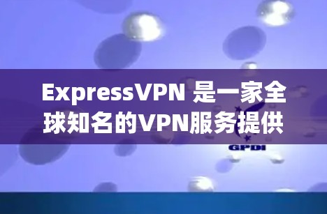ExpressVPN 是一家全球知名的VPN服务提供商,专注于提供安全、可靠的VPN服务。以下是其最新的客户端推荐 ExpressVPN 是一家全球知名的VPN服务提供商,专注于提供安全、可靠的VPN服务。以下是其最新的客户端推荐