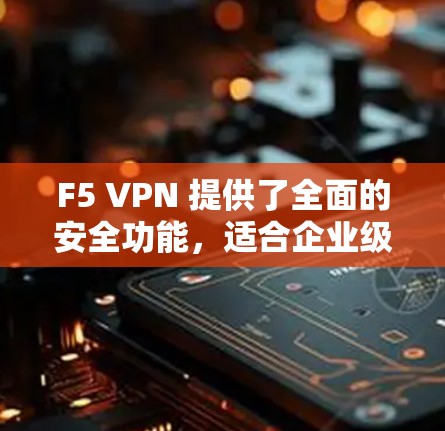 F5 VPN 提供了全面的安全功能，适合企业级网络环境。其主要安全功能包括加密传输、端到端加密、身份验证、虚拟设备连接和云 VPN 等。以下是对这些功能的详细分析