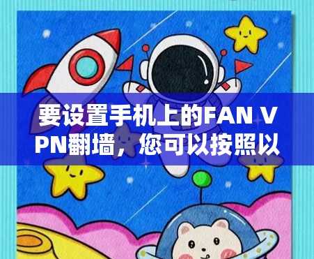 要设置手机上的FAN VPN翻墙,您可以按照以下步骤操作 要设置手机上的FAN VPN翻墙,您可以按照以下步骤操作