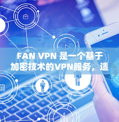 FAN VPN 是一个基于加密技术的VPN服务,适合有一定技术基础的用户使用。以下是下载FAN VPN安卓版本的步骤 FAN VPN 是一个基于加密技术的VPN服务,适合有一定技术基础的用户使用。以下是下载FAN VPN安卓版本的步骤