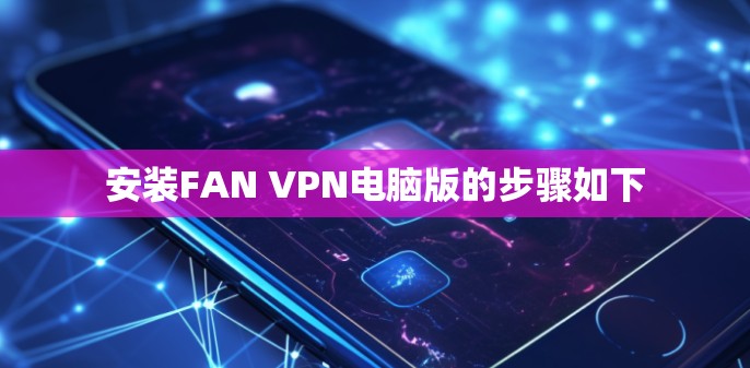 安装FAN VPN电脑版的步骤如下