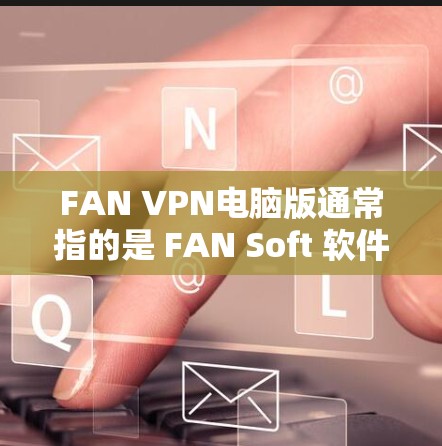 FAN VPN电脑版通常指的是 FAN Soft 软件的 Windows 版本,该软件是一种基于加密的VPN服务。以下是关于 FAN VPN 的详细介绍 FAN VPN电脑版通常指的是 FAN Soft 软件的 Windows 版本,该软件是一种基于加密的VPN服务。以下是关于 FAN VPN 的详细介绍