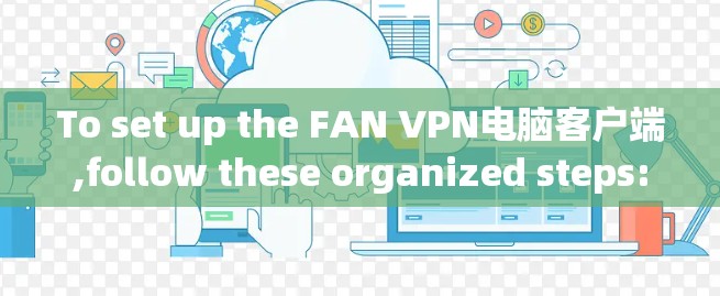 To set up the FAN VPN电脑客户端,follow these organized steps: To set up the FAN VPN电脑客户端,follow these organized steps: