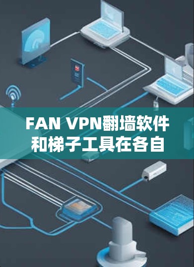 FAN VPN翻墙软件和梯子工具在各自领域都有其独特的优势和应用场景。以下是对两者的详细评价 FAN VPN翻墙软件和梯子工具在各自领域都有其独特的优势和应用场景。以下是对两者的详细评价