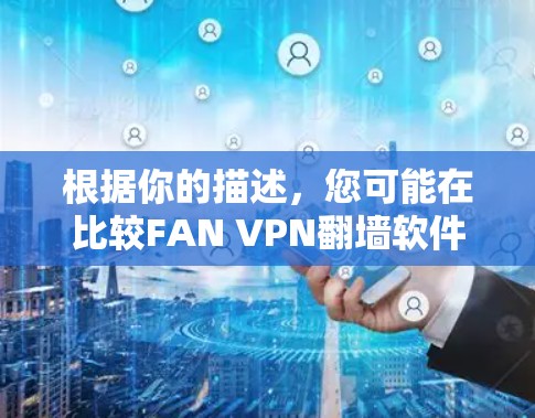根据你的描述,您可能在比较FAN VPN翻墙软件和梯子工具的使用场景或功能。以下是对这两种工具的评测 根据你的描述,您可能在比较FAN VPN翻墙软件和梯子工具的使用场景或功能。以下是对这两种工具的评测