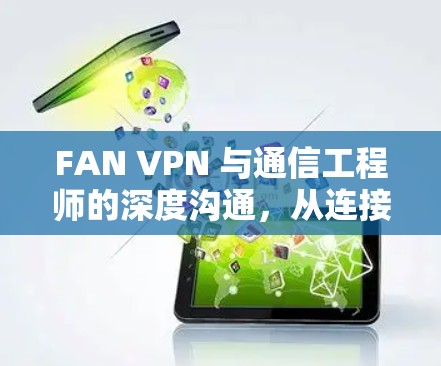 FAN VPN 与通信工程师的深度沟通,从连接到协作 FAN VPN 与通信工程师的深度沟通,从连接到协作