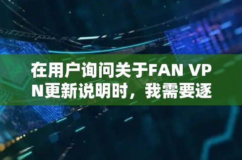 在用户询问关于FAN VPN更新说明时，我需要逐步分析并提供解决方案。以下是我的思考过程