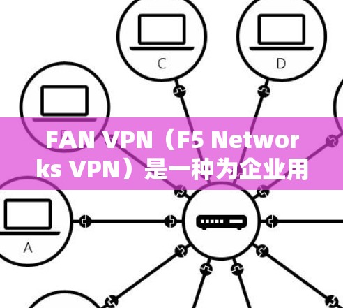 FAN VPN(F5 Networks VPN)是一种为企业用户提供的高级VPN解决方案,专为企业内部网络提供安全、高效和灵活的VPN功能。以下是对FAN VPN功能的详细分析 FAN VPN(F5 Networks VPN)是一种为企业用户提供的高级VPN解决方案,专为企业内部网络提供安全、高效和灵活的VPN功能。以下是对FAN VPN功能的详细分析