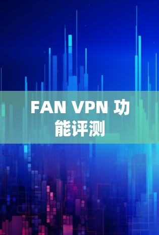 FAN VPN 功能评测 FAN VPN 功能评测