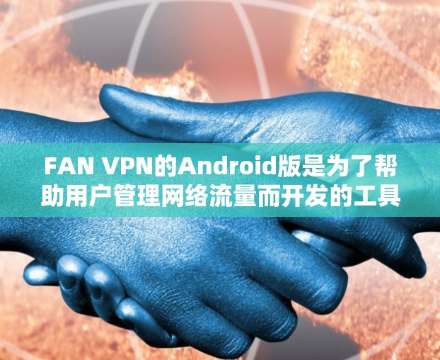 FAN VPN的Android版是为了帮助用户管理网络流量而开发的工具。以下是一步步的使用教程 FAN VPN的Android版是为了帮助用户管理网络流量而开发的工具。以下是一步步的使用教程
