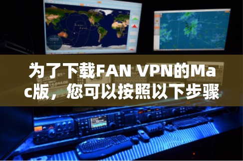 为了下载FAN VPN的Mac版,您可以按照以下步骤进行 为了下载FAN VPN的Mac版,您可以按照以下步骤进行