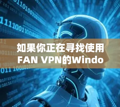如果你正在寻找使用FAN VPN的Windows版，可以尝试以下步骤