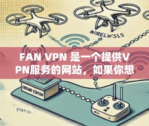 FAN VPN 是一个提供VPN服务的网站,如果你想在苹果设备上使用它,可以按照以下步骤进行下载和安装 FAN VPN 是一个提供VPN服务的网站,如果你想在苹果设备上使用它,可以按照以下步骤进行下载和安装