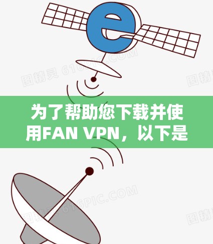 为了帮助您下载并使用FAN VPN,以下是一步步的指南 为了帮助您下载并使用FAN VPN,以下是一步步的指南