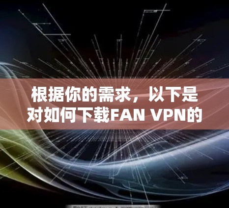 根据你的需求，以下是对如何下载FAN VPN的详细建议