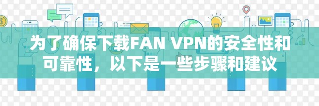 为了确保下载FAN VPN的安全性和可靠性,以下是一些步骤和建议 为了确保下载FAN VPN的安全性和可靠性,以下是一些步骤和建议