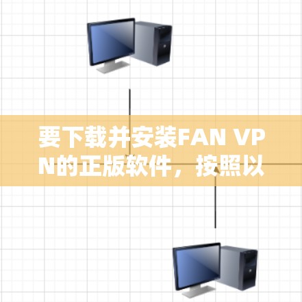 要下载并安装FAN VPN的正版软件，按照以下步骤操作
