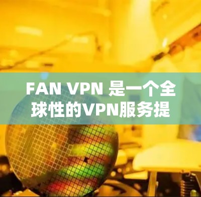 FAN VPN 是一个全球性的VPN服务提供商，专注于为用户提供安全的VPN连接，尤其在航空旅行和商务旅行中。以下是关于FAN VPN 的机场节点和全球线路推荐