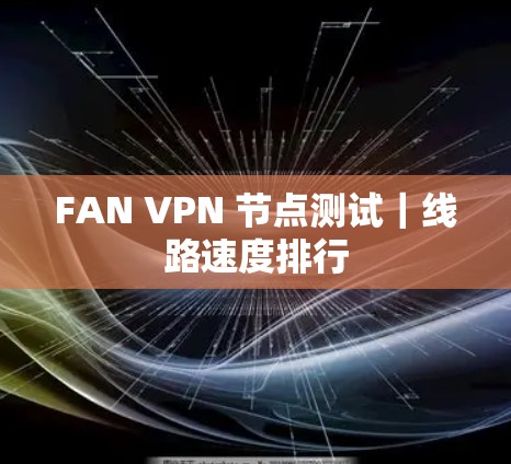 FAN VPN 节点测试|线路速度排行 FAN VPN 节点测试|线路速度排行