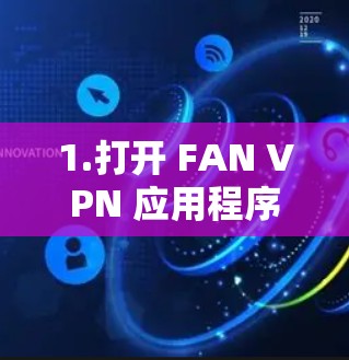 1.打开 FAN VPN 应用程序 1.打开 FAN VPN 应用程序