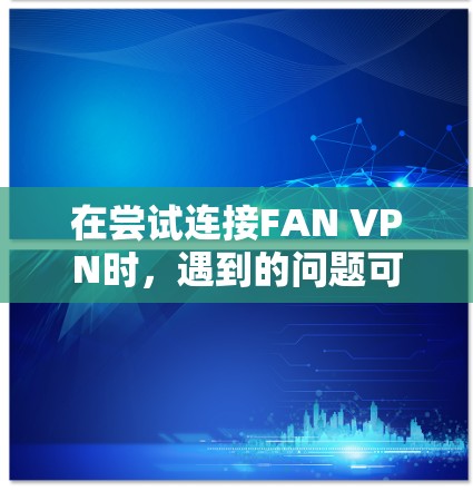 在尝试连接FAN VPN时，遇到的问题可能与服务器IP为空以及服务器已停止有关。以下是逐步的解决方案