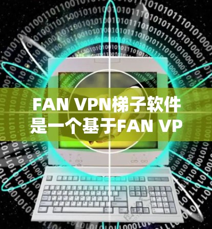 FAN VPN梯子软件是一个基于FAN VPN的VPN梯子,提供翻墙功能,适合需要构建VPN链路的用户。以下是关于该软件的详细指南 FAN VPN梯子软件是一个基于FAN VPN的VPN梯子,提供翻墙功能,适合需要构建VPN链路的用户。以下是关于该软件的详细指南