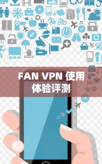 FAN VPN 使用体验评测 FAN VPN 使用体验评测