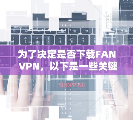 为了决定是否下载FAN VPN,以下是一些关键点需要考虑 为了决定是否下载FAN VPN,以下是一些关键点需要考虑