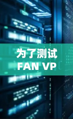 为了测试FAN VPN的线路,您可以按照以下步骤进行操作 为了测试FAN VPN的线路,您可以按照以下步骤进行操作
