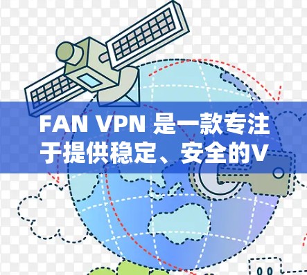 FAN VPN 是一款专注于提供稳定、安全的VPN服务的中国本地化产品,旨在为用户提供更快、更可靠的网络连接体验。以下是一些关于 FAN VPN 在中国线路中的稳定连接体验的详细信息 FAN VPN 是一款专注于提供稳定、安全的VPN服务的中国本地化产品,旨在为用户提供更快、更可靠的网络连接体验。以下是一些关于 FAN VPN 在中国线路中的稳定连接体验的详细信息