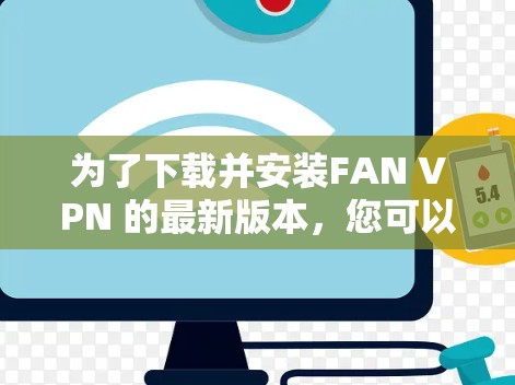 为了下载并安装FAN VPN 的最新版本,您可以按照以下步骤进行 为了下载并安装FAN VPN 的最新版本,您可以按照以下步骤进行