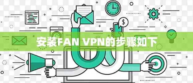 安装FAN VPN的步骤如下