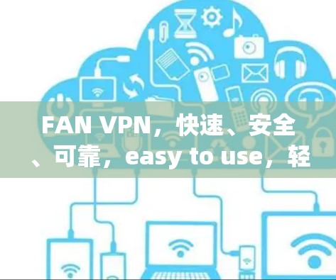 FAN VPN,快速、安全、可靠,easy to use,轻松满足 VPN需求 FAN VPN,快速、安全、可靠,easy to use,轻松满足 VPN需求