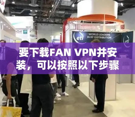 要下载FAN VPN并安装,可以按照以下步骤进行 要下载FAN VPN并安装,可以按照以下步骤进行