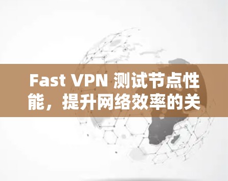 Fast VPN 测试节点性能,提升网络效率的关键一步 Fast VPN 测试节点性能,提升网络效率的关键一步
