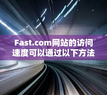 Fast.com网站的访问速度可以通过以下方法查看 Fast.com网站的访问速度可以通过以下方法查看