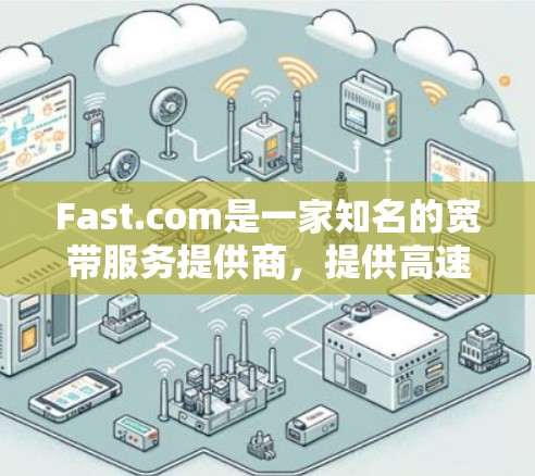 Fast.com是一家知名的宽带服务提供商,提供高速连接和数据传输服务。关于Fast.com的宽带测速,您可以通过以下步骤获取相关信息 Fast.com是一家知名的宽带服务提供商,提供高速连接和数据传输服务。关于Fast.com的宽带测速,您可以通过以下步骤获取相关信息