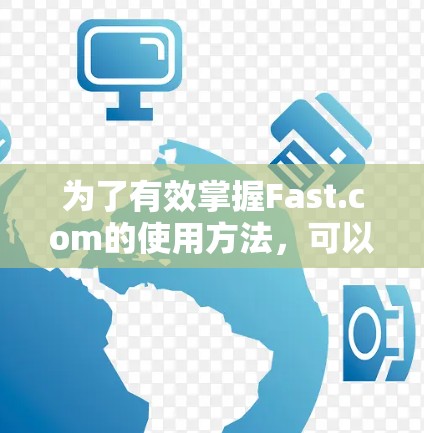 为了有效掌握Fast.com的使用方法,可以按照以下步骤进行学习 为了有效掌握Fast.com的使用方法,可以按照以下步骤进行学习