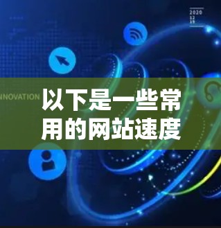 以下是一些常用的网站速度检测工具 以下是一些常用的网站速度检测工具