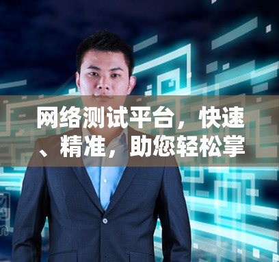 网络测试平台,快速、精准,助您轻松掌握网络性能 网络测试平台,快速、精准,助您轻松掌握网络性能