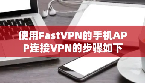 使用FastVPN的手机APP连接VPN的步骤如下 使用FastVPN的手机APP连接VPN的步骤如下