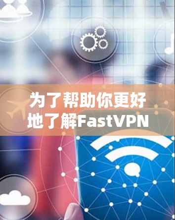 为了帮助你更好地了解FastVPN翻墙软件,并根据你的需求做出决策,以下是分步的建议 为了帮助你更好地了解FastVPN翻墙软件,并根据你的需求做出决策,以下是分步的建议