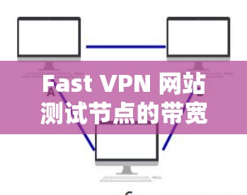 Fast VPN 网站测试节点的带宽和服务器响应速度可以通过以下步骤进行测试 Fast VPN 网站测试节点的带宽和服务器响应速度可以通过以下步骤进行测试