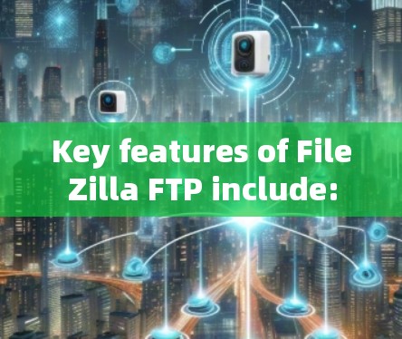 Key features of FileZilla FTP include: Key features of FileZilla FTP include: