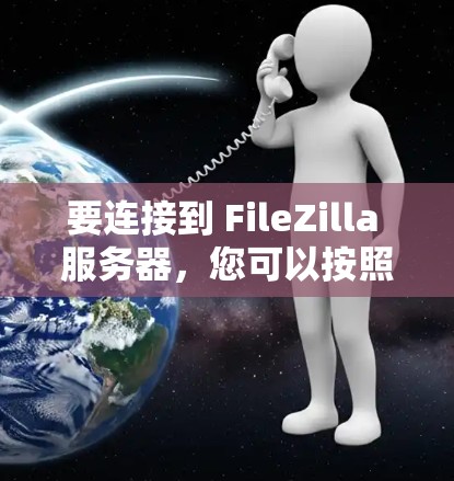 要连接到 FileZilla 服务器,您可以按照以下步骤操作 要连接到 FileZilla 服务器,您可以按照以下步骤操作